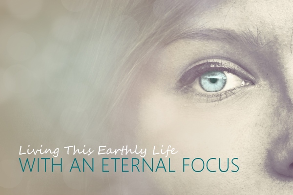 Living This Earthly Life with an Eternal Focus (5 Sermon Series)