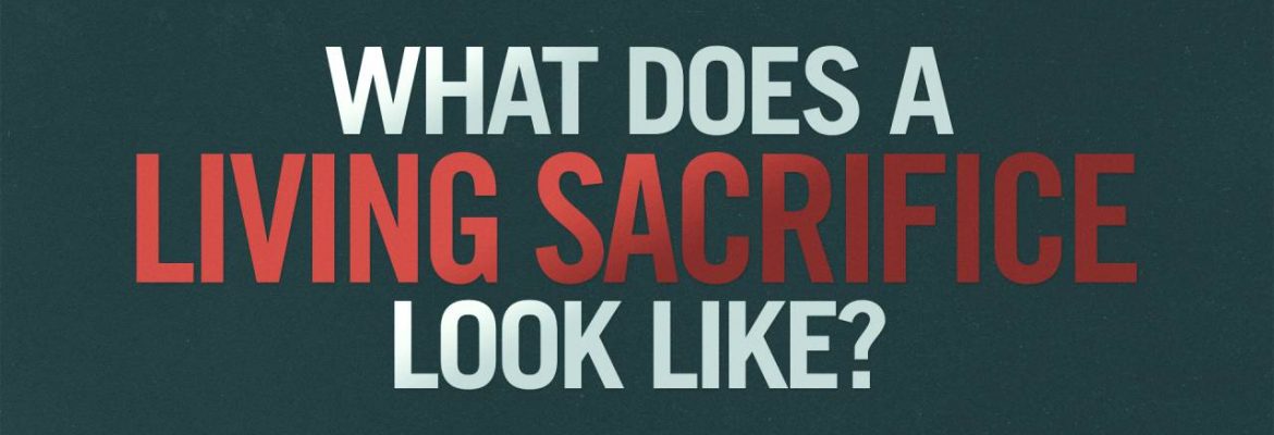 What does a living sacrifice look like?