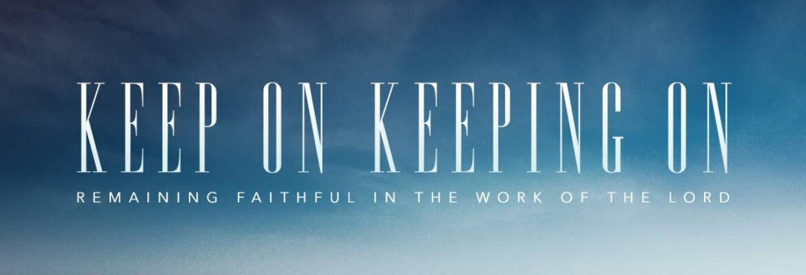 Keep On Keeping On: Remaining faithful in the Work of the Lord