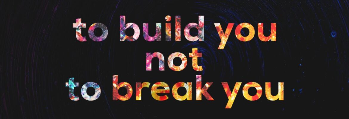 To Build You, Not to Break You