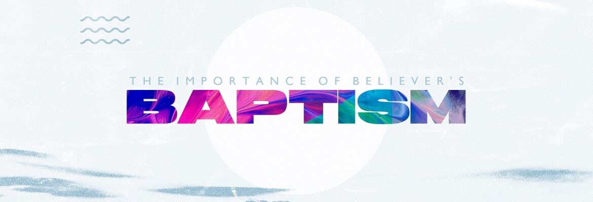 The Importance of Believer’s Baptism