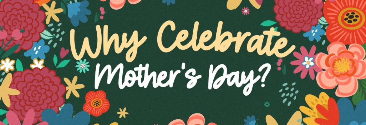 Why Celebrate Mother’s Day?